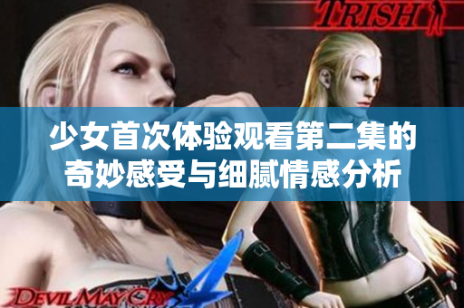 少女首次體驗觀看第二集的奇妙感受與細膩情感分析