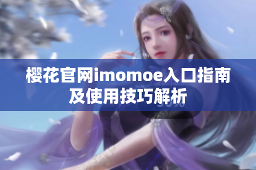 櫻花官網(wǎng)imomoe入口指南及使用技巧解析