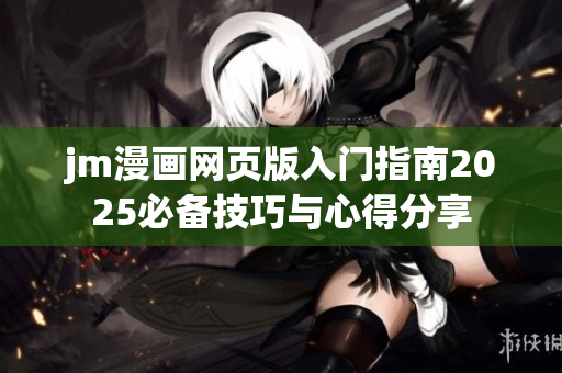 jm漫畫(huà)網(wǎng)頁(yè)版入門指南2025必備技巧與心得分享