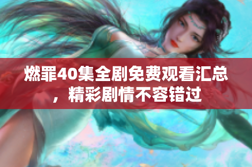燃罪40集全劇免費(fèi)觀看匯總，精彩劇情不容錯(cuò)過(guò)