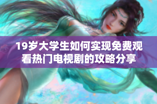 19歲大學生如何實現(xiàn)免費觀看熱門電視劇的攻略分享