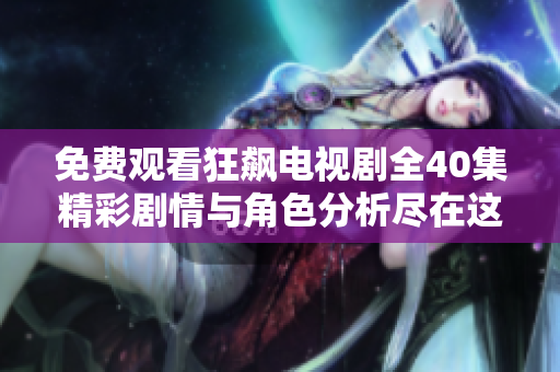 免費(fèi)觀看狂飆電視劇全40集精彩劇情與角色分析盡在這里