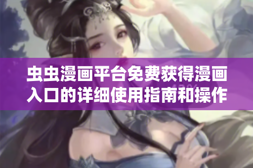 蟲蟲漫畫平臺(tái)免費(fèi)獲得漫畫入口的詳細(xì)使用指南和操作技巧