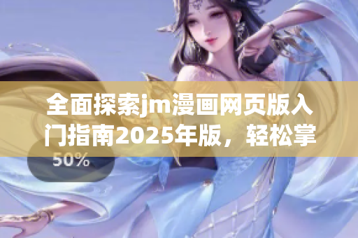全面探索jm漫畫網(wǎng)頁版入門指南2025年版，輕松掌握使用技巧