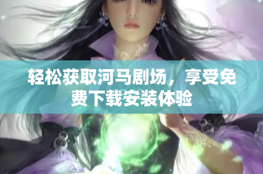 輕松獲取河馬劇場，享受免費(fèi)下載安裝體驗(yàn)