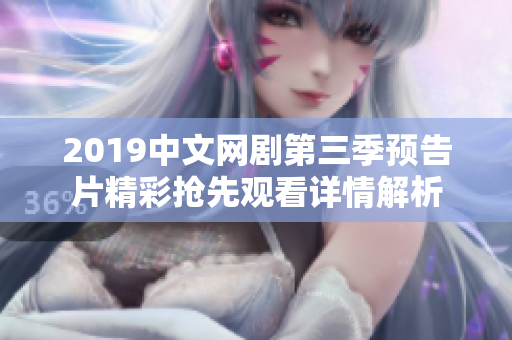 2019中文網劇第三季預告片精彩搶先觀看詳情解析