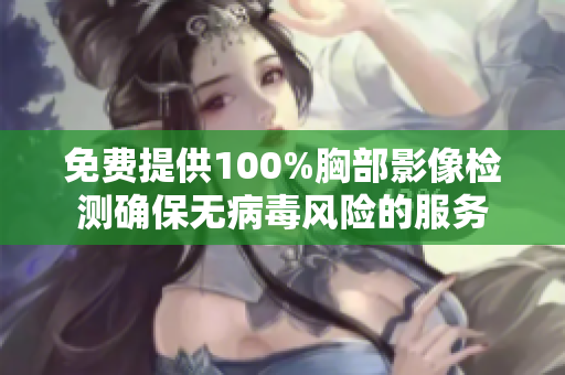 免費提供100%胸部影像檢測確保無病毒風險的服務