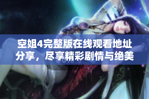 空姐4完整版在線觀看地址分享，盡享精彩劇情與絕美畫(huà)面