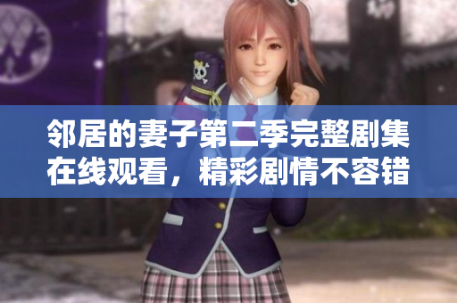 鄰居的妻子第二季完整劇集在線觀看，精彩劇情不容錯過