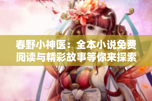 春野小神醫(yī)：全本小說(shuō)免費(fèi)閱讀與精彩故事等你來(lái)探索