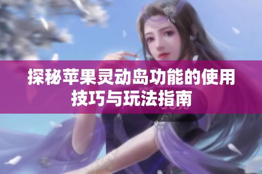 探秘蘋果靈動(dòng)島功能的使用技巧與玩法指南