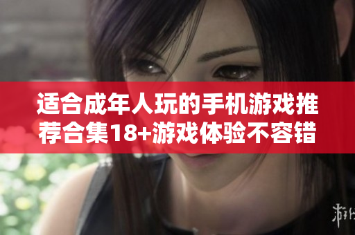 適合成年人玩的手機(jī)游戲推薦合集18+游戲體驗(yàn)不容錯(cuò)過(guò)
