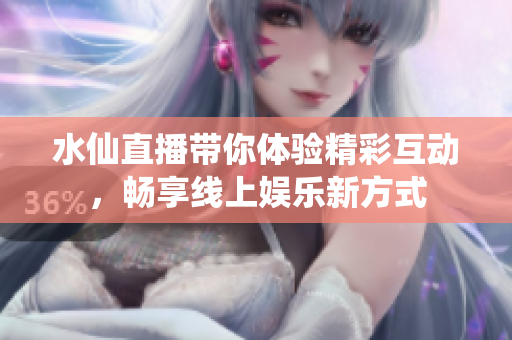 水仙直播帶你體驗(yàn)精彩互動(dòng)，暢享線上娛樂(lè)新方式