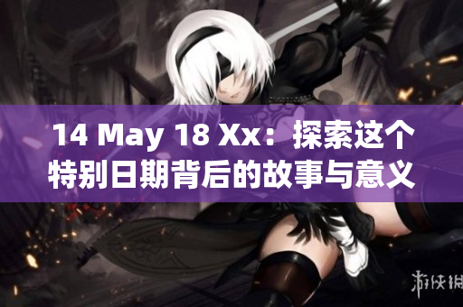 14 May 18 Xx：探索這個特別日期背后的故事與意義