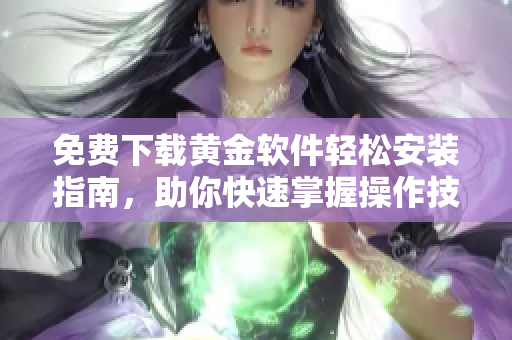 免費下載黃金軟件輕松安裝指南，助你快速掌握操作技巧