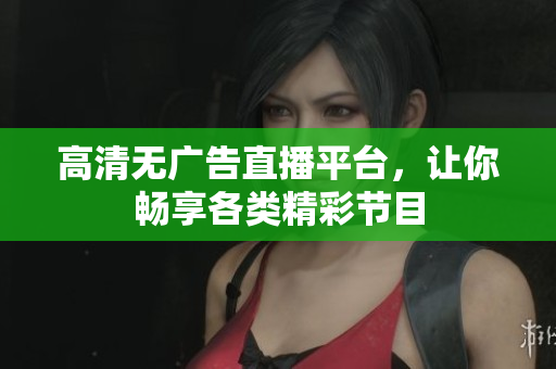 高清無廣告直播平臺，讓你暢享各類精彩節(jié)目